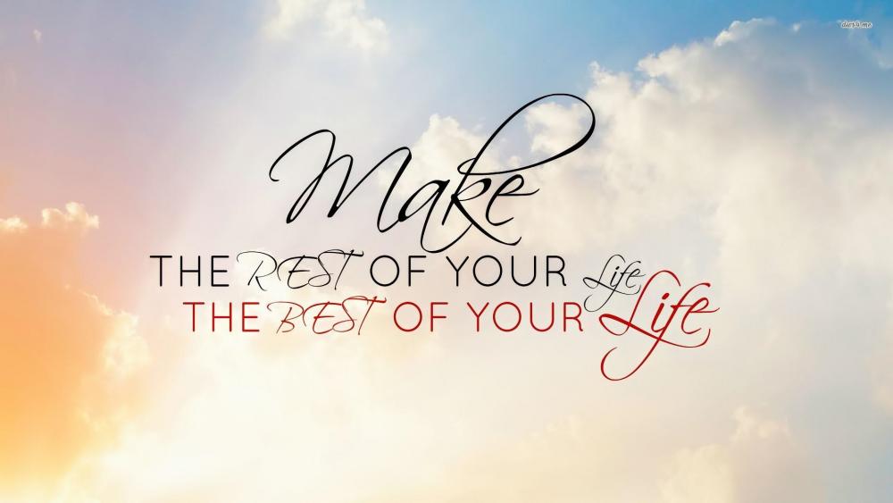 Make the rest of your life the best of your life wallpaper