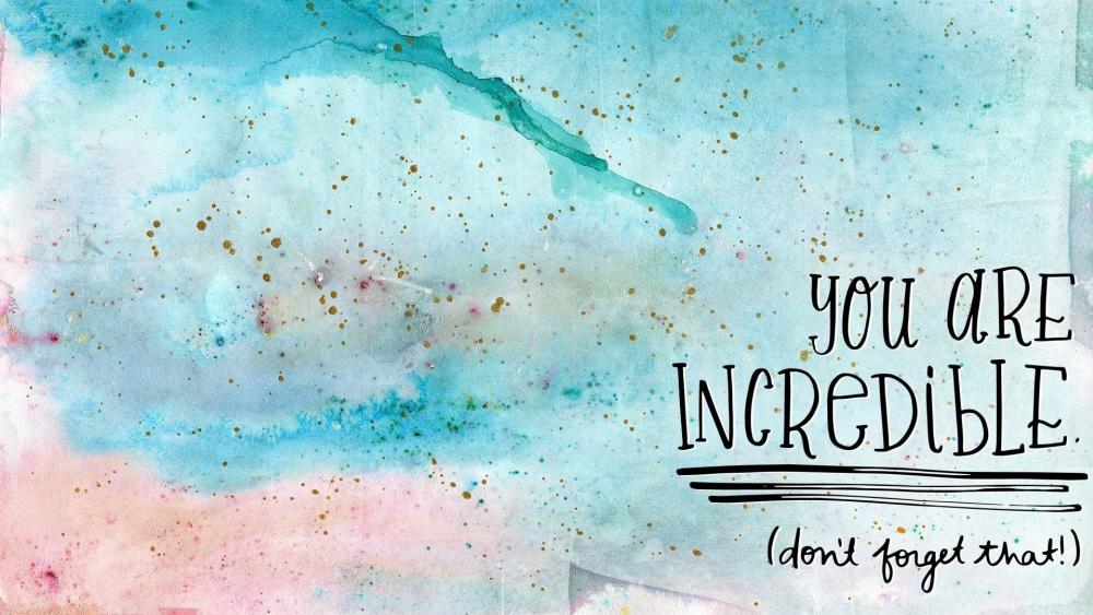 You are incredible dont't forget that! wallpaper