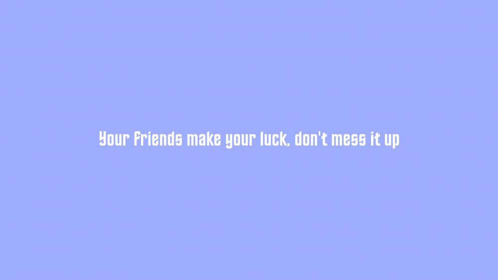 Your friends make your luck, don't mess it up wallpaper