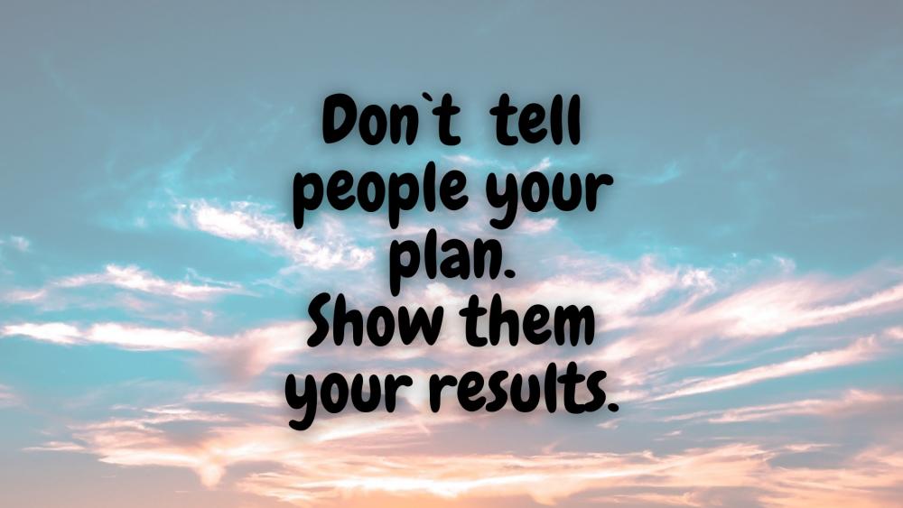 Don't tell people your plan. Show them your results. wallpaper
