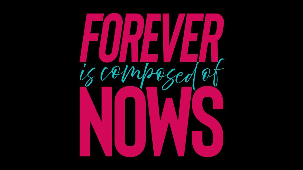 Forever is composed of nows wallpaper