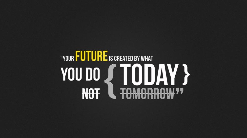 Your future is created by what you do today not tomorrow wallpaper
