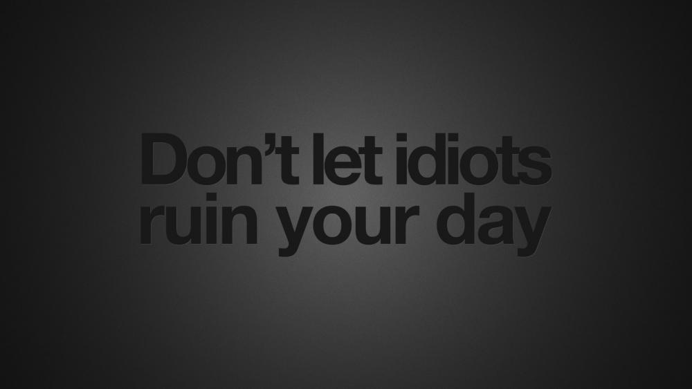 Don't let idiots ruin your day wallpaper
