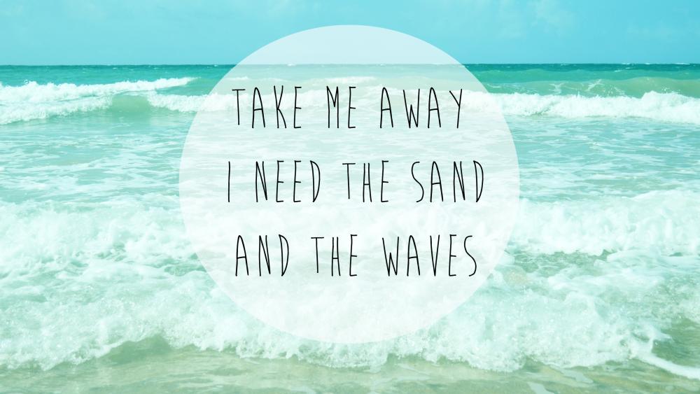 Take me away I need the sand and the waves wallpaper