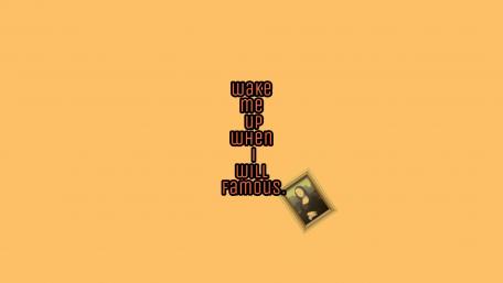 Wake me up when i will famous. wallpaper
