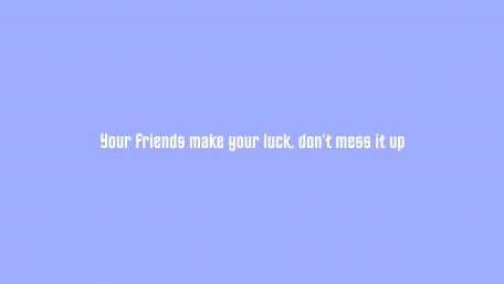 Your friends make your luck, don't mess it up wallpaper