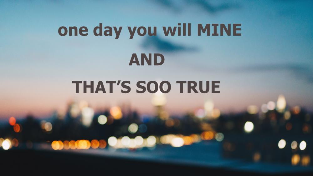 One day you will mine that's soo true wallpaper