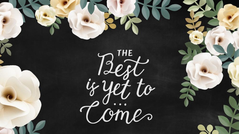 The Best is Yet To Come wallpaper